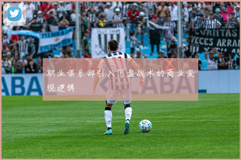 职业俱乐部引入飞盘战术的商业变现逻辑
