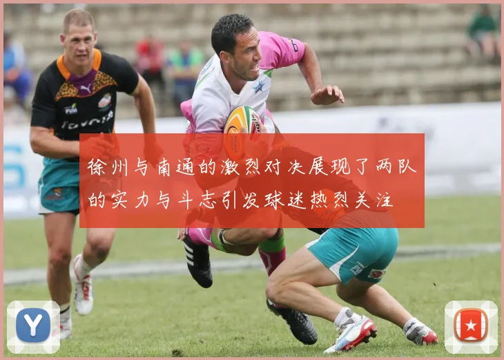 徐州与南通的激烈对决展现了两队的实力与斗志引发球迷热烈关注