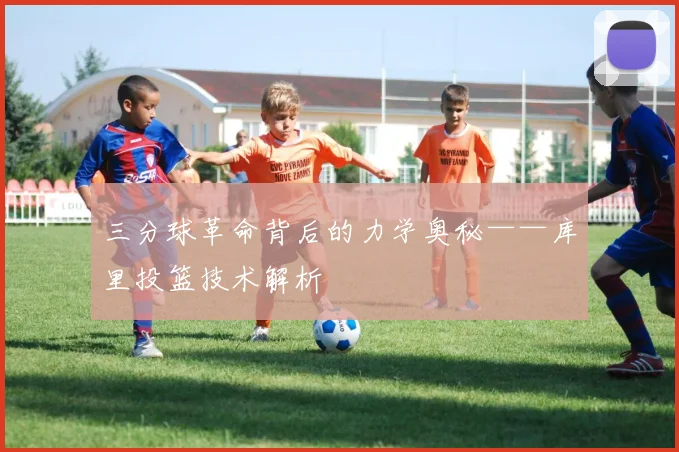 三分球革命背后的力学奥秘——库里投篮技术解析