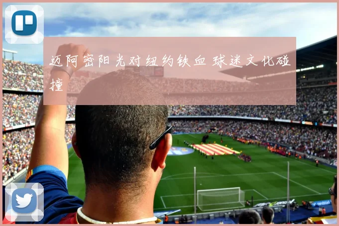 迈阿密阳光对纽约铁血 球迷文化碰撞
