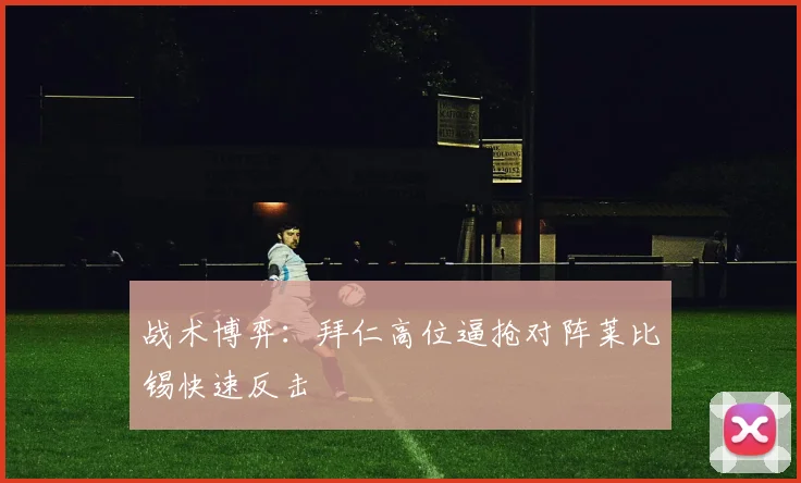 战术博弈：拜仁高位逼抢对阵莱比锡快速反击