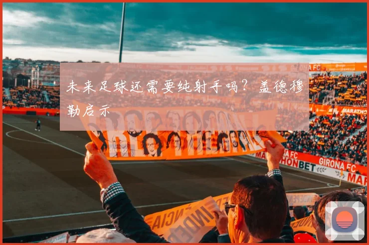 未来足球还需要纯射手吗？盖德穆勒启示