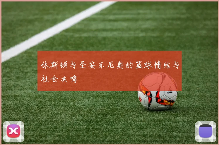 休斯顿与圣安东尼奥的篮球情结与社会共鸣