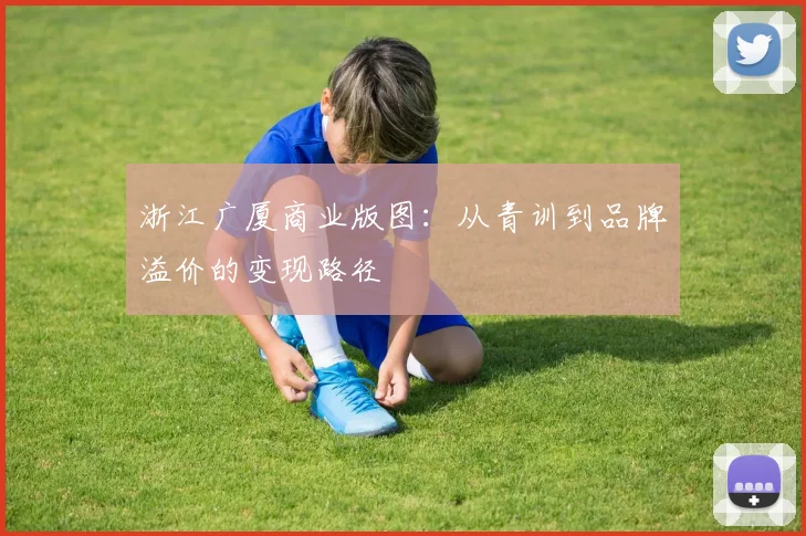 浙江广厦商业版图：从青训到品牌溢价的变现路径