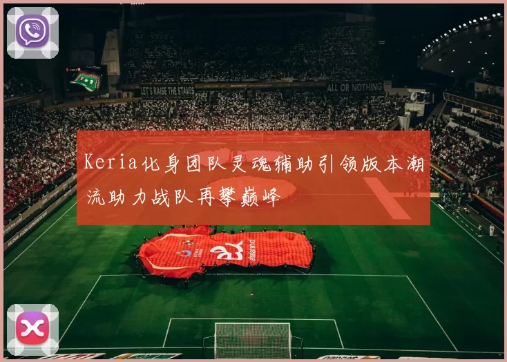 Keria化身团队灵魂辅助引领版本潮流助力战队再攀巅峰