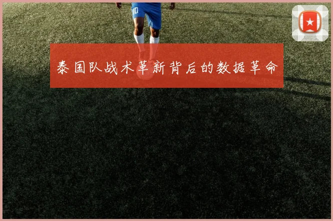 泰国队战术革新背后的数据革命
