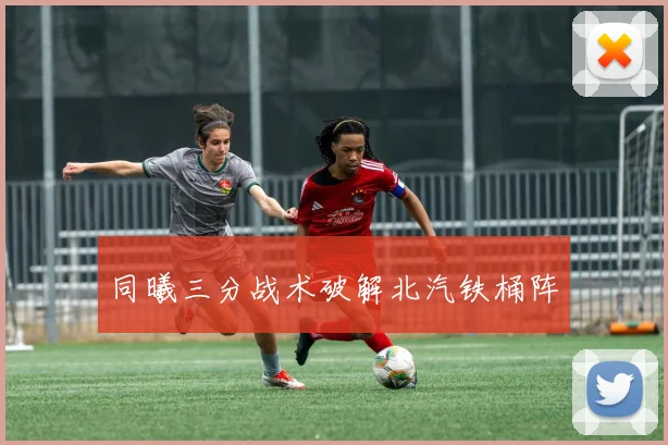 同曦三分战术破解北汽铁桶阵