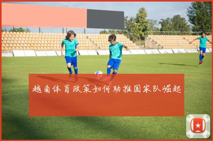 越南体育政策如何助推国家队崛起