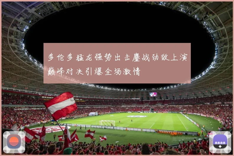 多伦多猛龙强势出击鏖战劲敌上演巅峰对决引爆全场激情