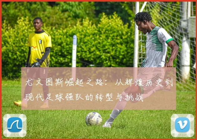 尤文图斯崛起之路：从辉煌历史到现代足球强队的转型与挑战