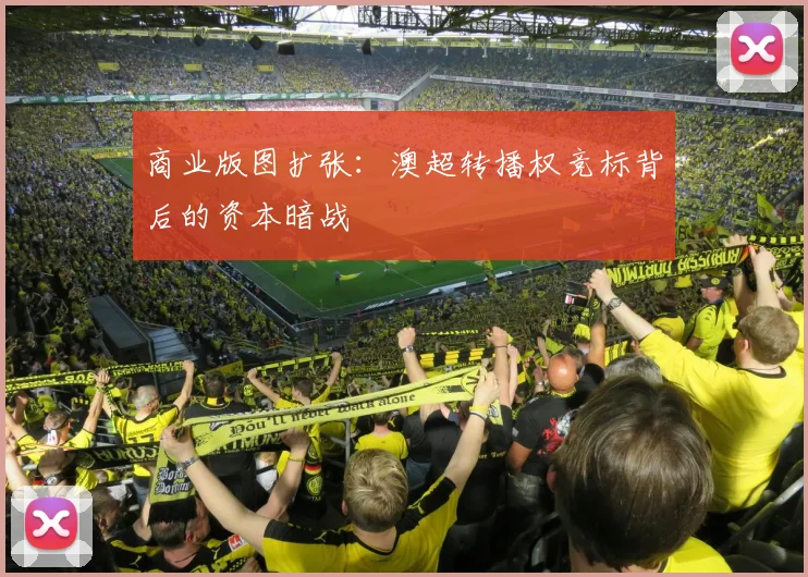 商业版图扩张：澳超转播权竞标背后的资本暗战