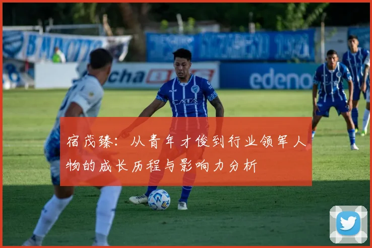 宿茂臻：从青年才俊到行业领军人物的成长历程与影响力分析