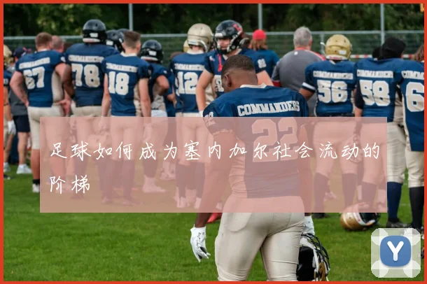 足球如何成为塞内加尔社会流动的阶梯