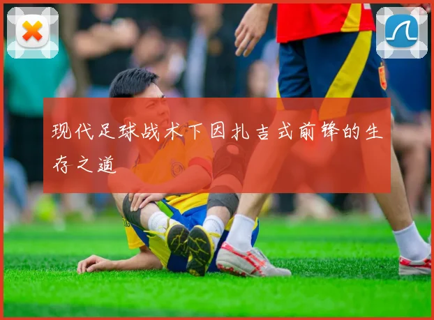 现代足球战术下因扎吉式前锋的生存之道