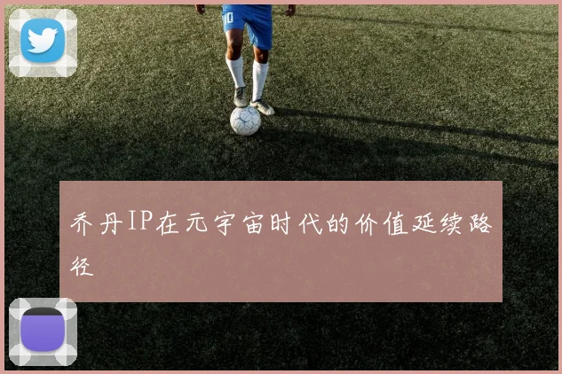 乔丹IP在元宇宙时代的价值延续路径